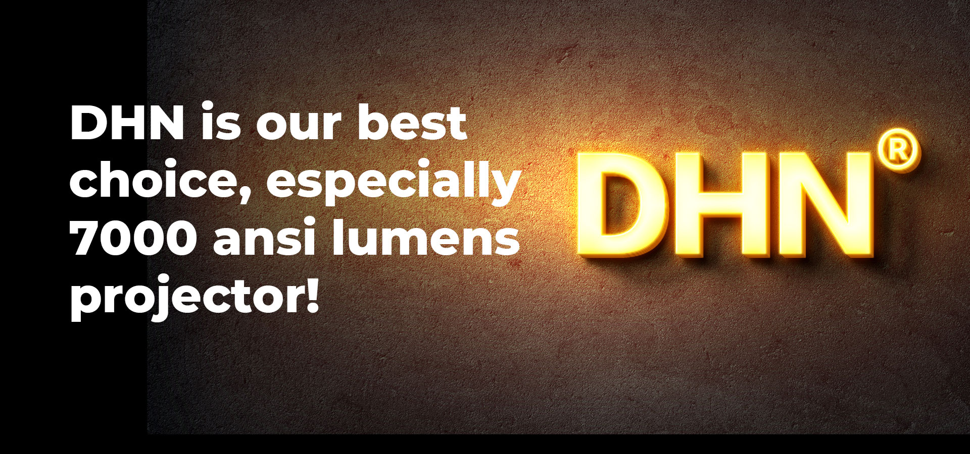 DHN is our best choice, especially 7000 ansi lumens projector